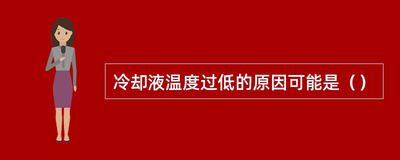 冷却液温度过低的原因可能是（）