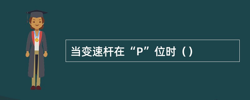 当变速杆在“P”位时（）