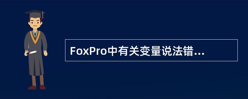 FoxPro中有关变量说法错误的是（）。