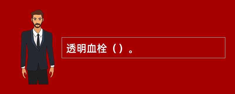 透明血栓（）。