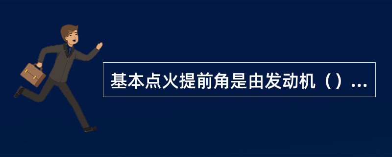 基本点火提前角是由发动机（）确定的。