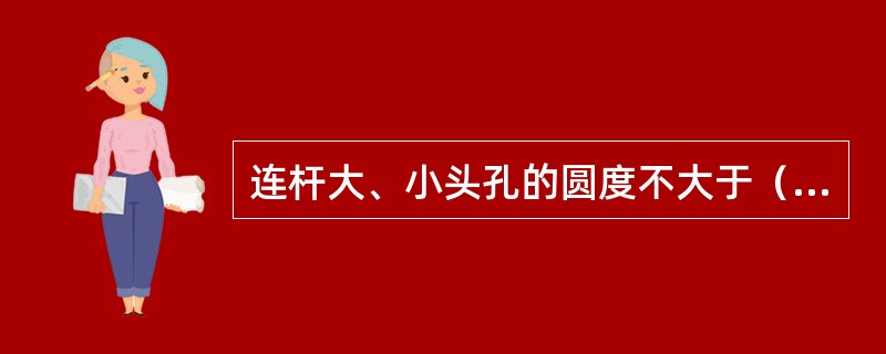 连杆大、小头孔的圆度不大于（）mm。