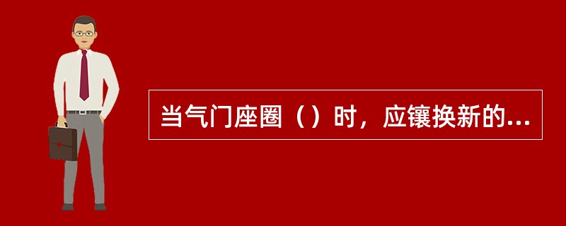 当气门座圈（）时，应镶换新的气门座圈。