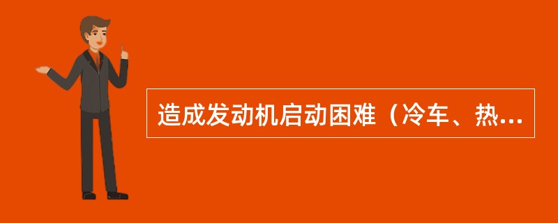 造成发动机启动困难（冷车、热车）的原因有（）。