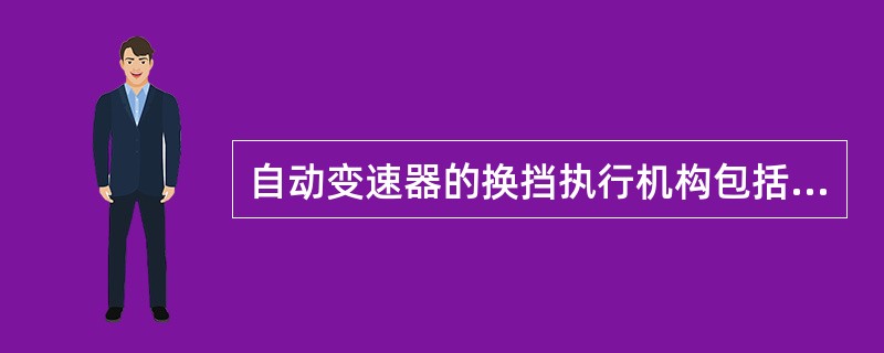 自动变速器的换挡执行机构包括（）