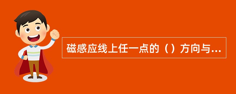 磁感应线上任一点的（）方向与该点的磁场方向一致。