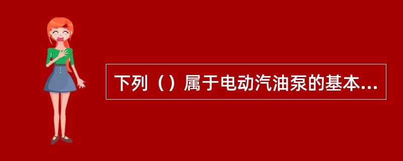 下列（）属于电动汽油泵的基本结构。