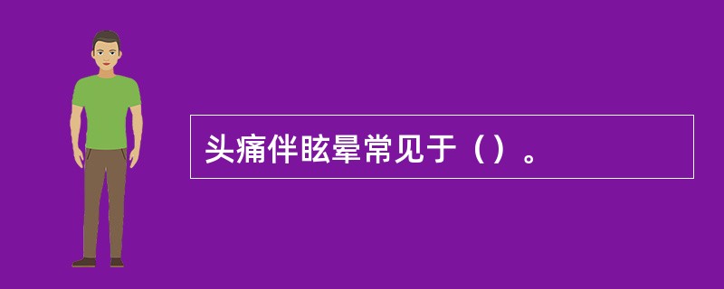 头痛伴眩晕常见于（）。