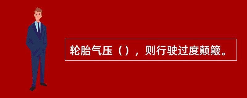 轮胎气压（），则行驶过度颠簸。