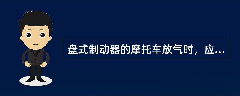 盘式制动器的摩托车放气时，应（）。