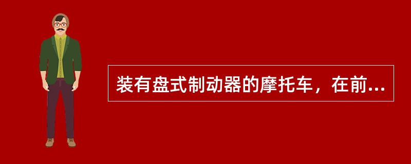 装有盘式制动器的摩托车，在前制动系上只需（）。