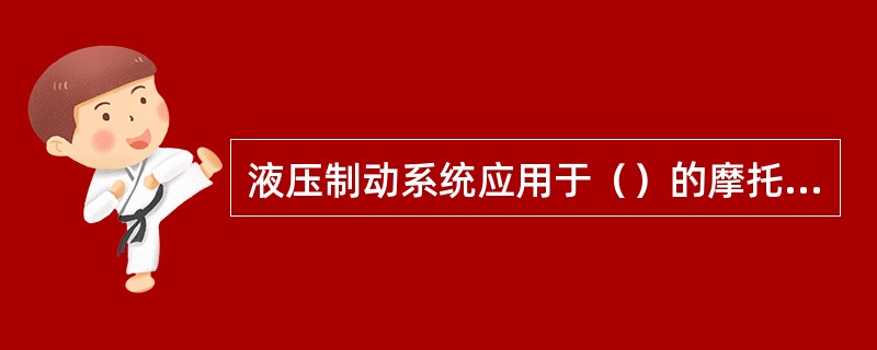 液压制动系统应用于（）的摩托车。