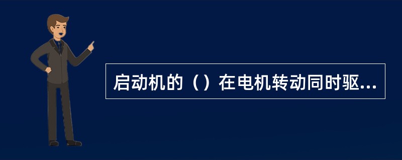 启动机的（）在电机转动同时驱动齿轮与发动机的飞轮齿环，将启动机的转矩传递给发动机