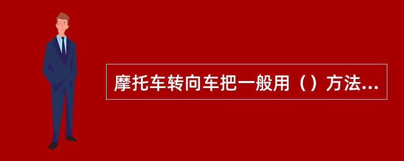 摩托车转向车把一般用（）方法成型。