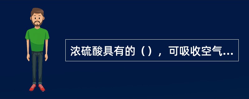 浓硫酸具有的（），可吸收空气中的水分。