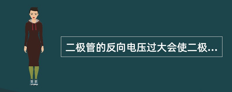 二极管的反向电压过大会使二极管（）。