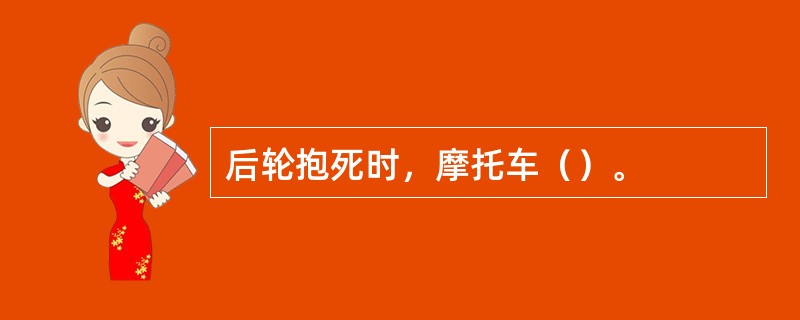 后轮抱死时，摩托车（）。