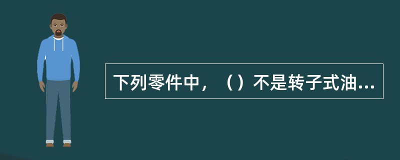 下列零件中，（）不是转子式油泵中的零件。