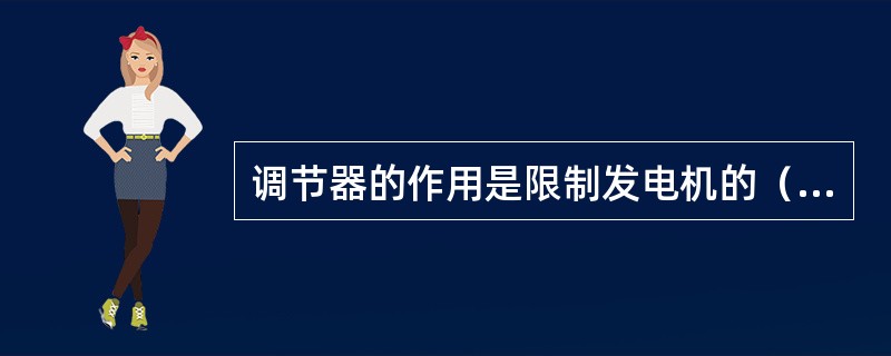 调节器的作用是限制发电机的（）不超过额定值。