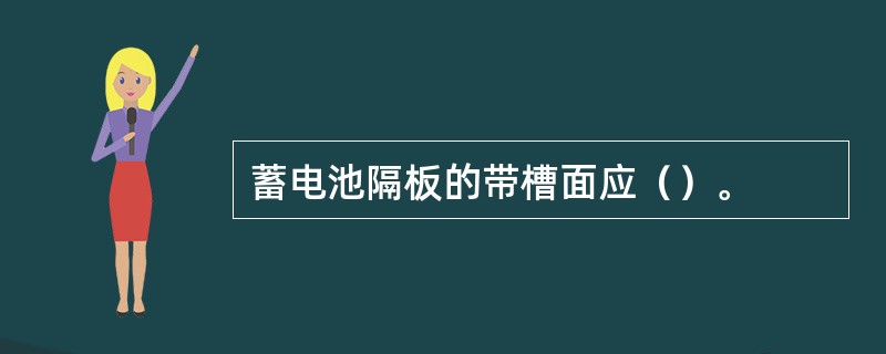 蓄电池隔板的带槽面应（）。