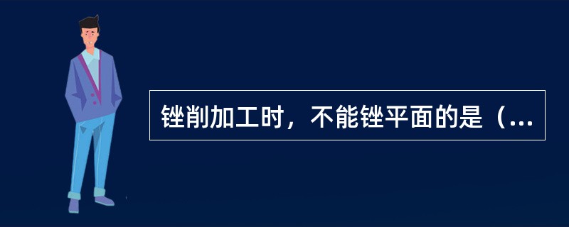 锉削加工时，不能锉平面的是（）。