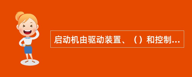 启动机由驱动装置、（）和控制装置等组成。