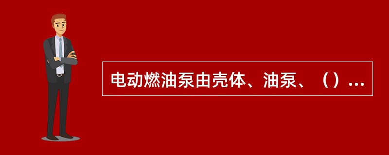 电动燃油泵由壳体、油泵、（）及出油阀等组成。