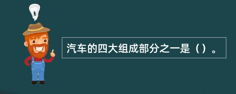 汽车的四大组成部分之一是（）。