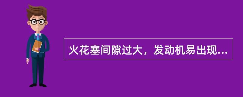 火花塞间隙过大，发动机易出现（）。