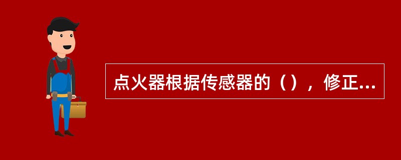 点火器根据传感器的（），修正点火时间。
