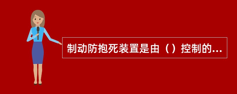 制动防抱死装置是由（）控制的，所以叫电子控制防抱死制动装置。