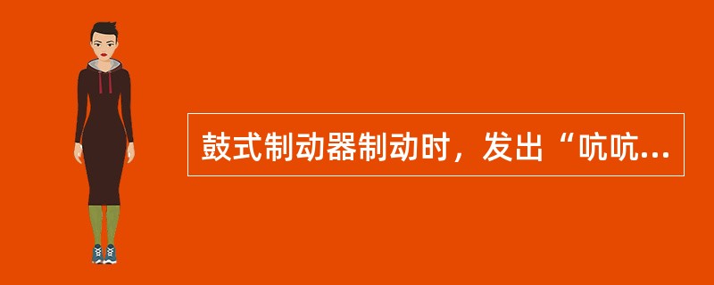 鼓式制动器制动时，发出“吭吭”响声，同时伴有制动器的振动，原因是（）。