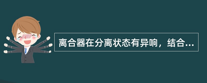 离合器在分离状态有异响，结合状态异响消失，故障原因为（）。