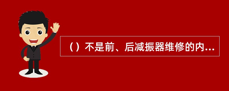 （）不是前、后减振器维修的内容。