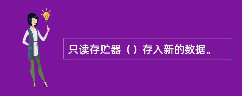 只读存贮器（）存入新的数据。