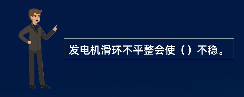 发电机滑环不平整会使（）不稳。