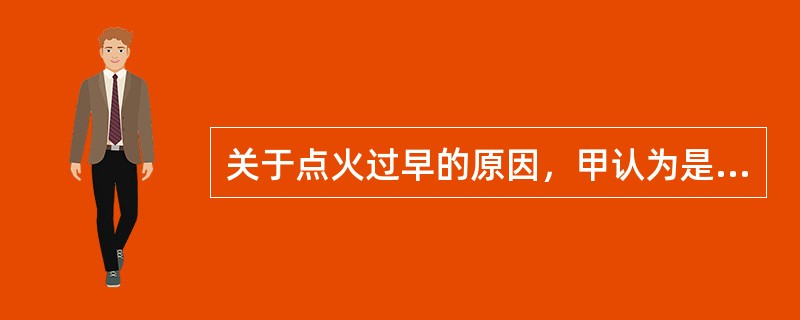 关于点火过早的原因，甲认为是由于断电器触点间隙过小，乙认为是由于断电器触点间隙过