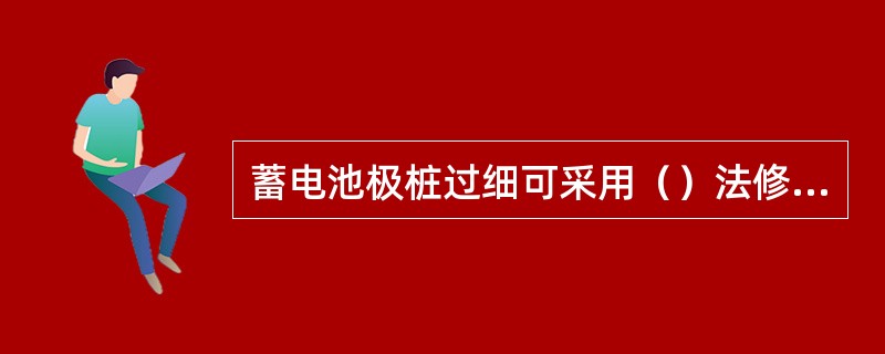 蓄电池极桩过细可采用（）法修复。