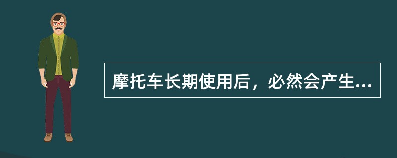 摩托车长期使用后，必然会产生各零部件（），配合间隙变大。