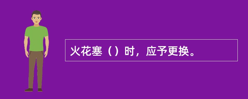 火花塞（）时，应予更换。