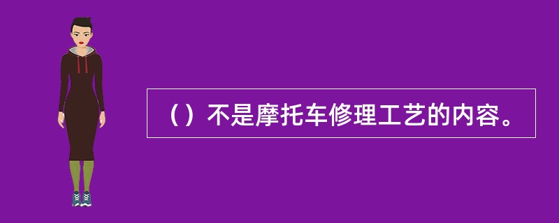 （）不是摩托车修理工艺的内容。