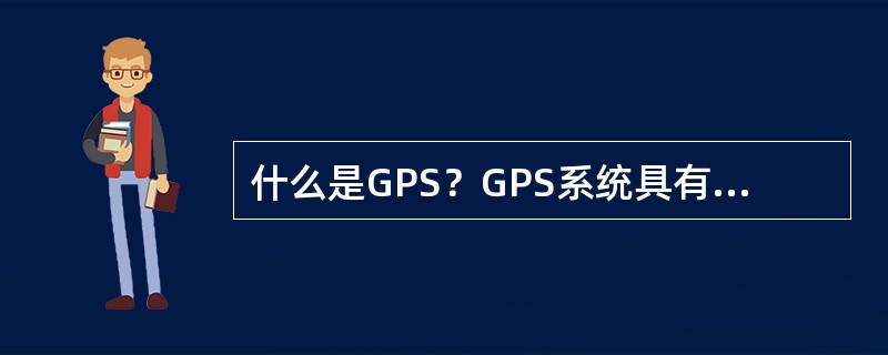 什么是GPS？GPS系统具有哪些特点？