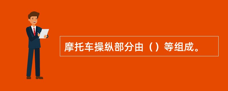 摩托车操纵部分由（）等组成。