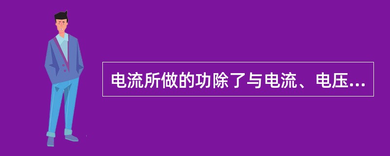 电流所做的功除了与电流、电压有关，还与（）参数有关。