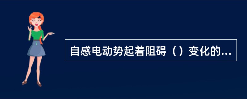 自感电动势起着阻碍（）变化的作用。