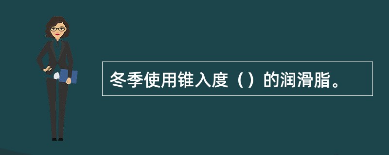 冬季使用锥入度（）的润滑脂。