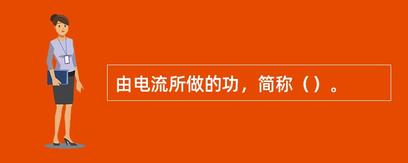 由电流所做的功，简称（）。