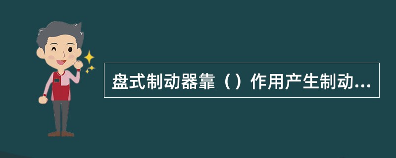 盘式制动器靠（）作用产生制动力，使摩托车减速。