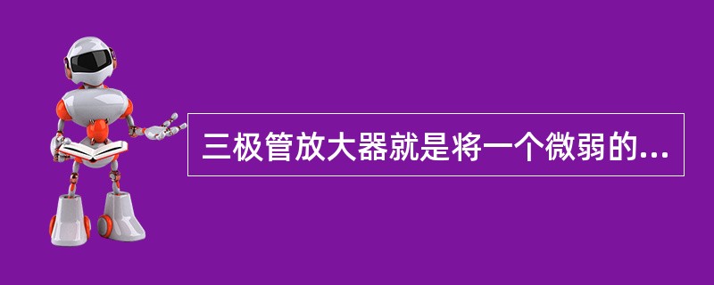 三极管放大器就是将一个微弱的（）放大。