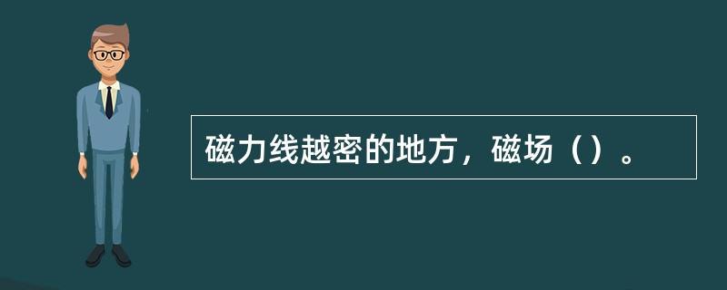 磁力线越密的地方，磁场（）。